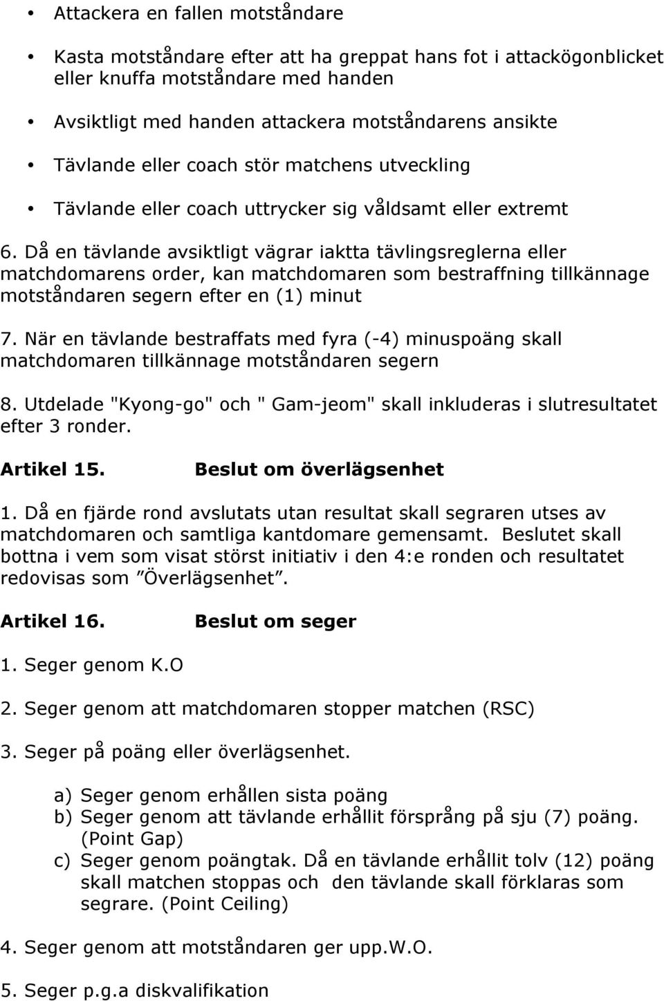 Då en tävlande avsiktligt vägrar iaktta tävlingsreglerna eller matchdomarens order, kan matchdomaren som bestraffning tillkännage motståndaren segern efter en (1) minut 7.