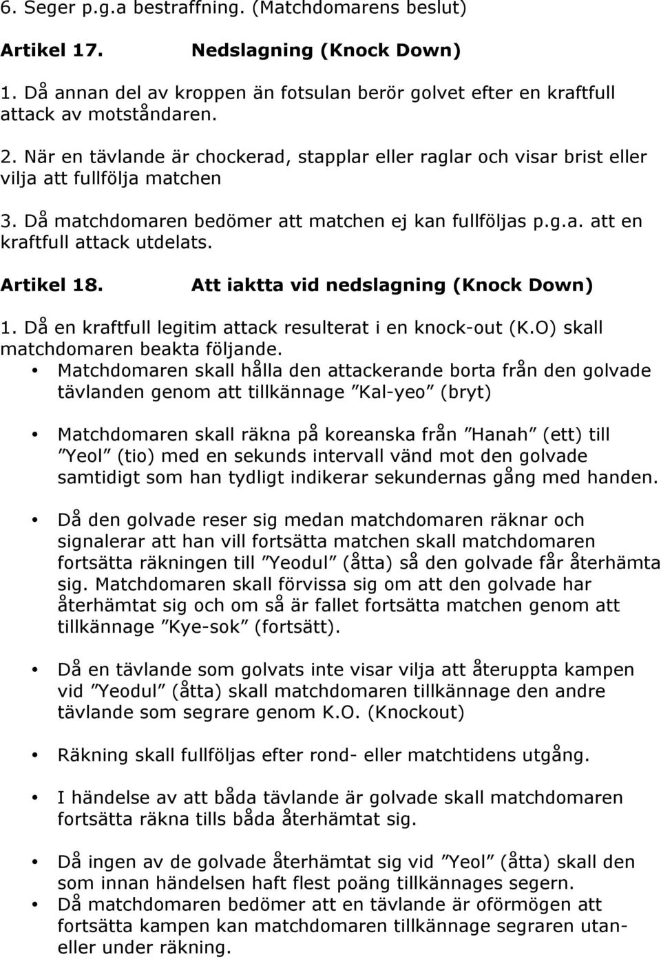 Artikel 18. Att iaktta vid nedslagning (Knock Down) 1. Då en kraftfull legitim attack resulterat i en knock-out (K.O) skall matchdomaren beakta följande.