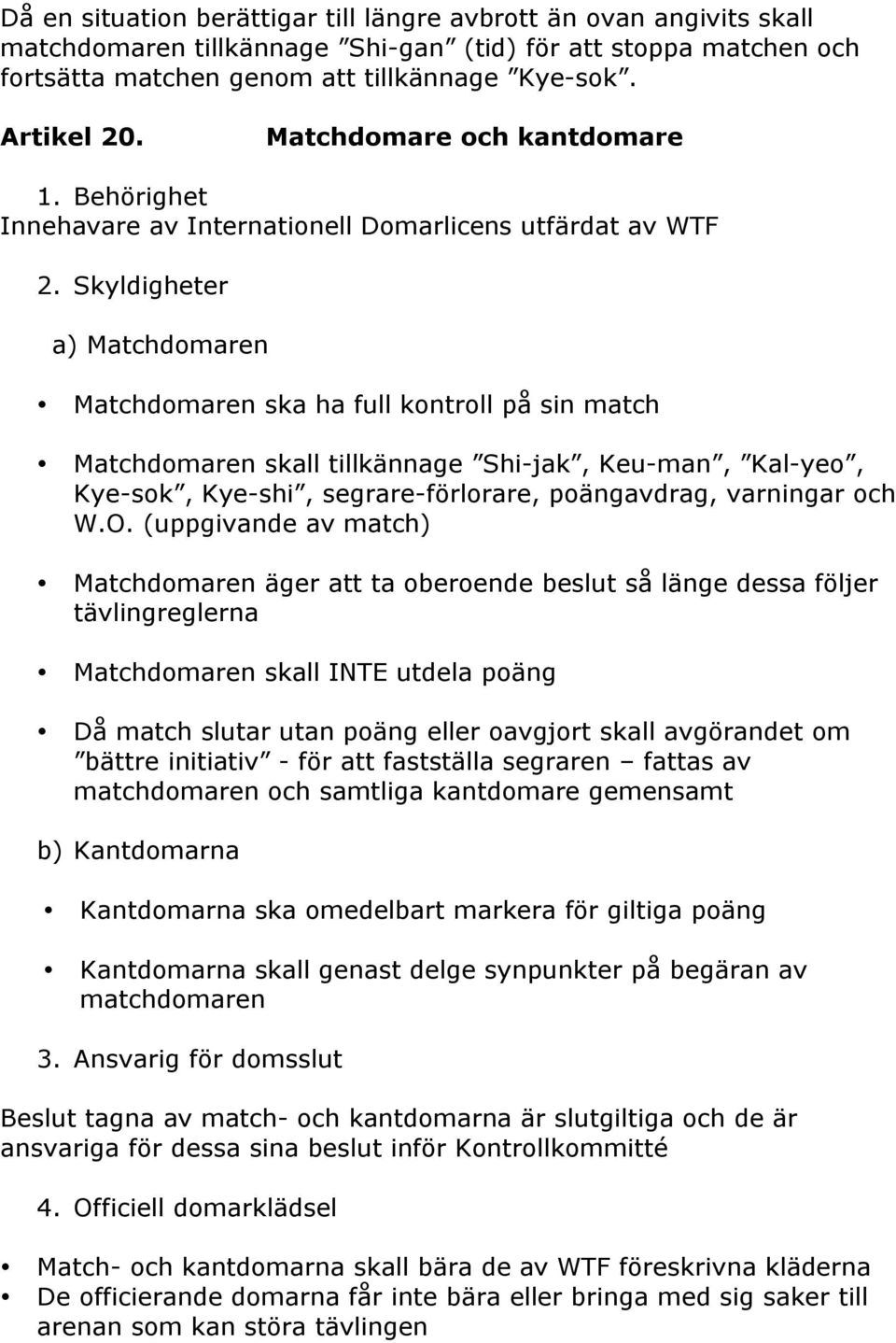 Skyldigheter a) Matchdomaren Matchdomaren ska ha full kontroll på sin match Matchdomaren skall tillkännage Shi-jak, Keu-man, Kal-yeo, Kye-sok, Kye-shi, segrare-förlorare, poängavdrag, varningar och W.