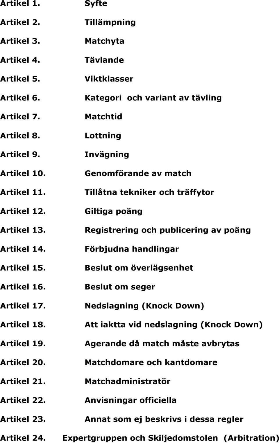 Syfte Tillämpning Matchyta Tävlande Viktklasser Kategori och variant av tävling Matchtid Lottning Invägning Genomförande av match Tillåtna tekniker och träffytor Giltiga poäng Registrering och