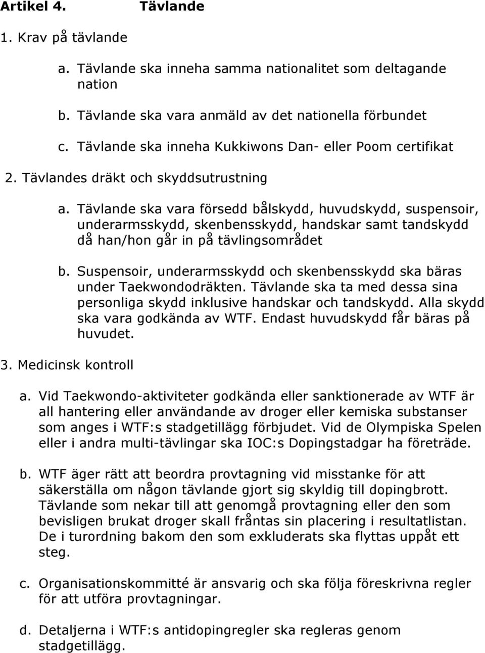 Tävlande ska vara försedd bålskydd, huvudskydd, suspensoir, underarmsskydd, skenbensskydd, handskar samt tandskydd då han/hon går in på tävlingsområdet b.