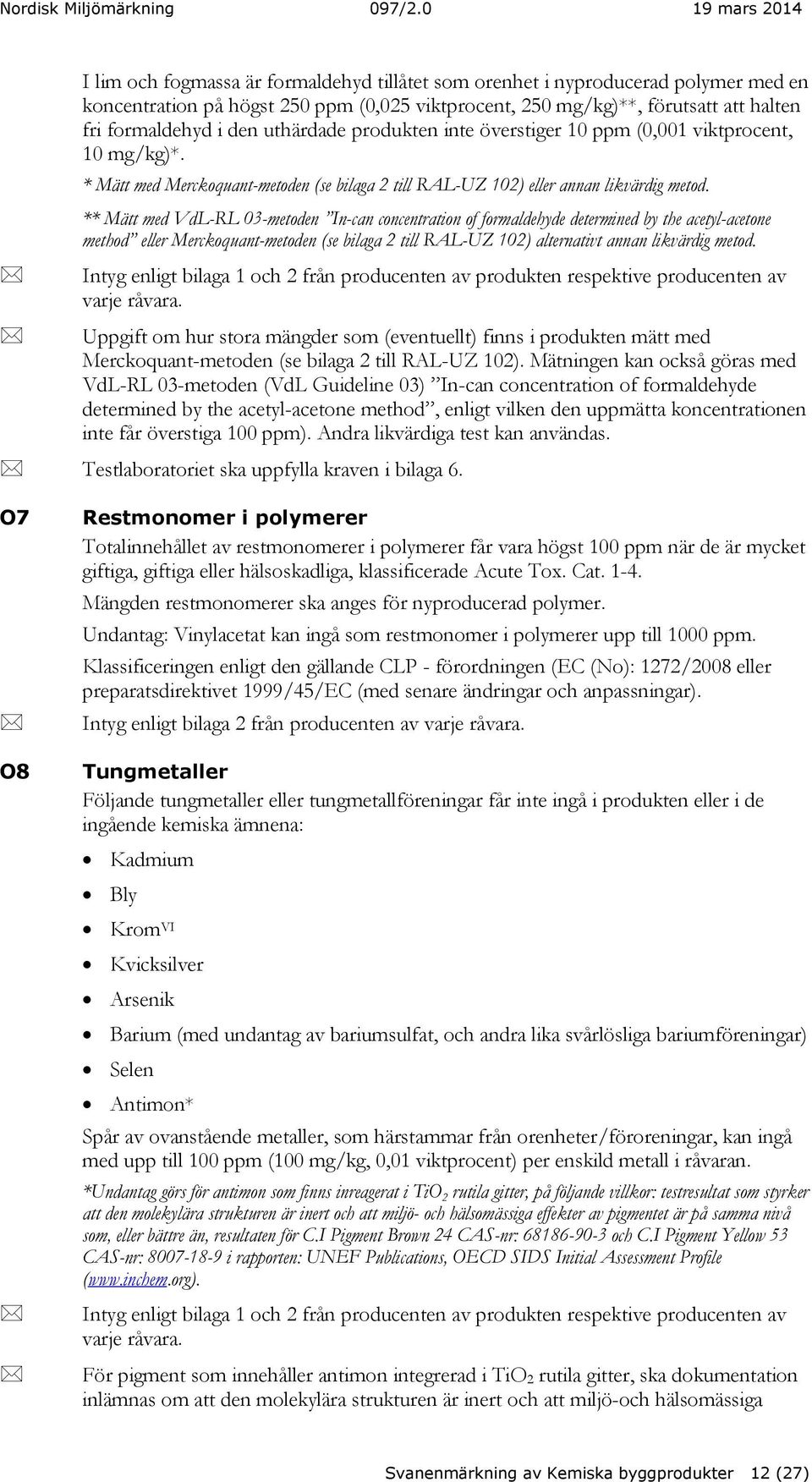 ** Mätt med VdL-RL 03-metoden In-can concentration of formaldehyde determined by the acetyl-acetone method eller Merckoquant-metoden (se bilaga 2 till RAL-UZ 102) alternativt annan likvärdig metod.