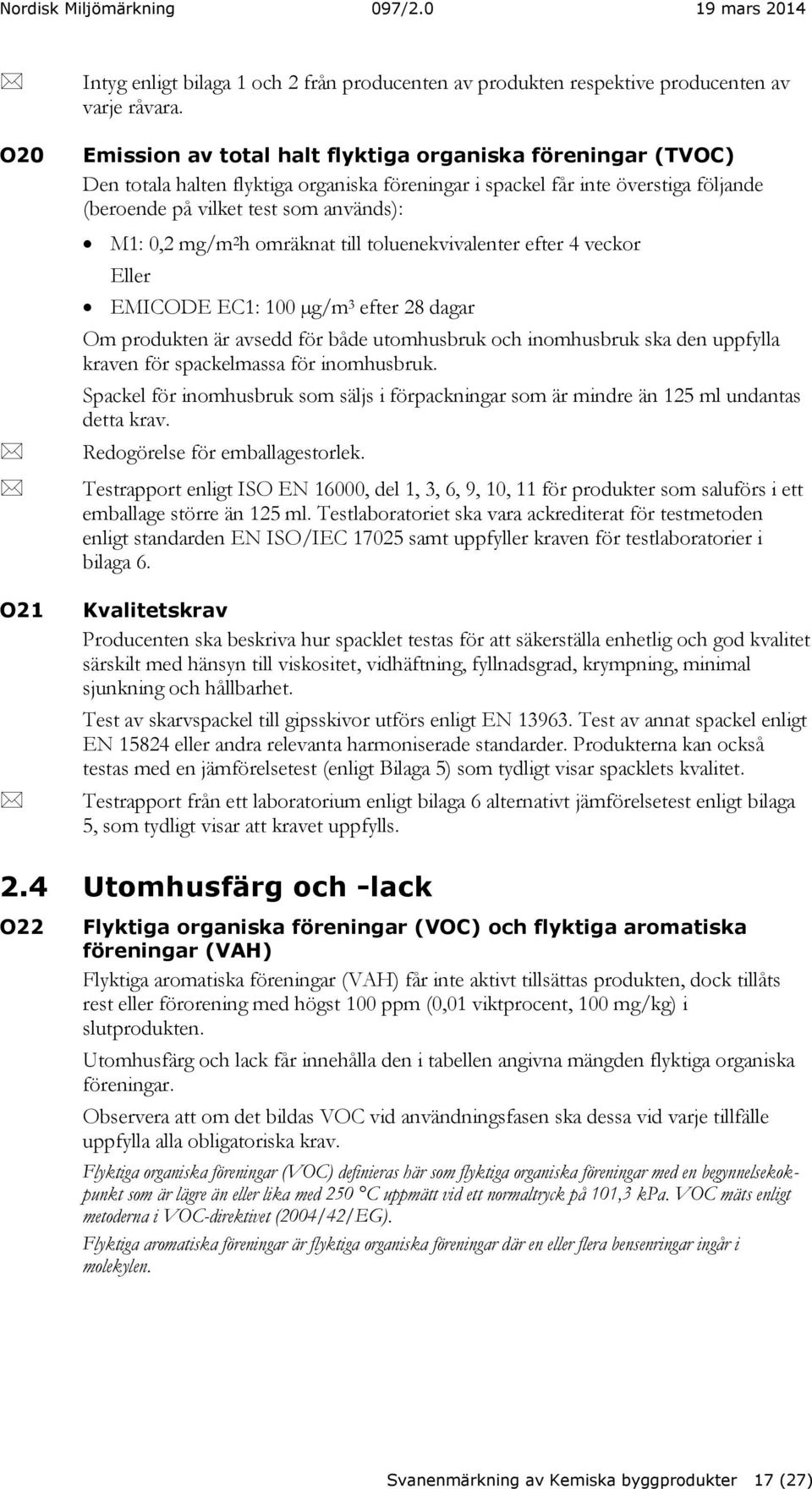 h omräknat till toluenekvivalenter efter 4 veckor Eller EMICODE EC1: 100 µg/m 3 efter 28 dagar Om produkten är avsedd för både utomhusbruk och inomhusbruk ska den uppfylla kraven för spackelmassa för