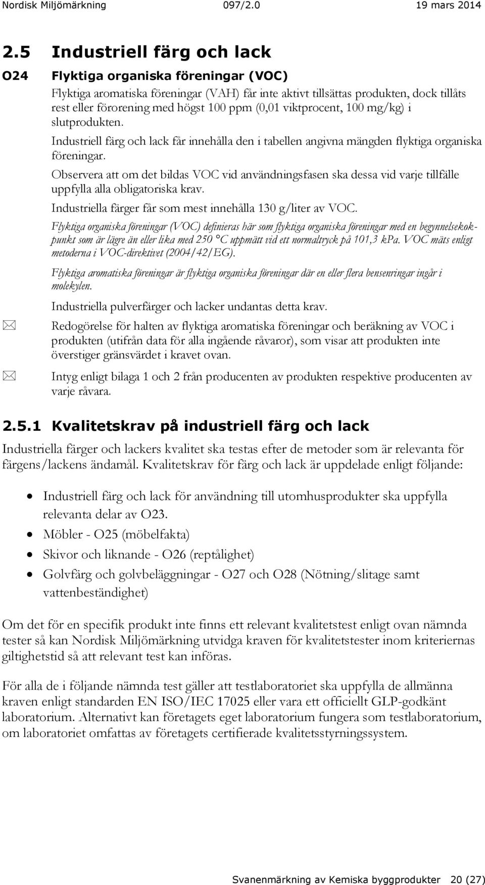 Observera att om det bildas VOC vid användningsfasen ska dessa vid varje tillfälle uppfylla alla obligatoriska krav. Industriella färger får som mest innehålla 130 g/liter av VOC.