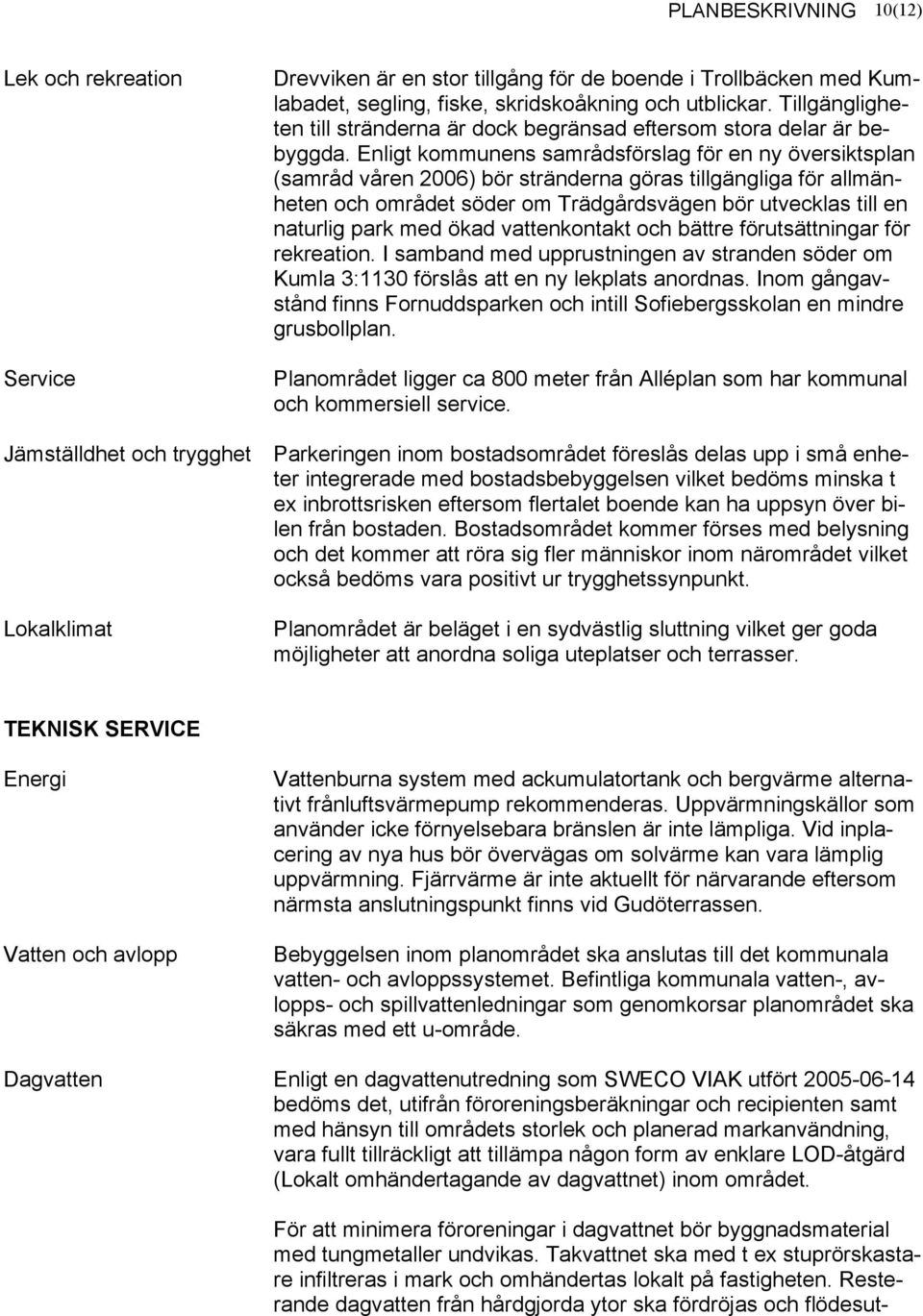 Enligt kommunens samrådsförslag för en ny översiktsplan (samråd våren 2006) bör stränderna göras tillgängliga för allmänheten och området söder om Trädgårdsvägen bör utvecklas till en naturlig park