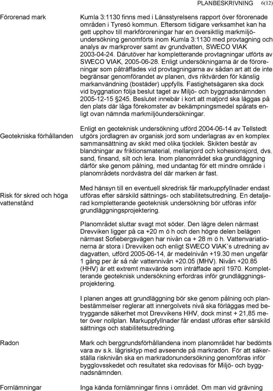 grundvatten, SWECO VIAK 2003-04-24. Därutöver har kompletterande provtagningar utförts av SWECO VIAK, 2005-06-28.