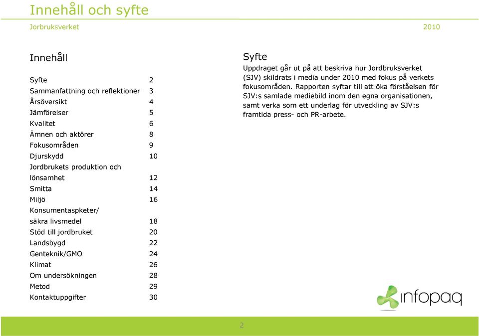 undersökningen 28 Metod 29 Kontaktuppgifter 30 Syfte Uppdraget går ut på att beskriva hur Jordbruksverket (SJV) skildrats i media under 2010 med fokus på verkets fokusområden.