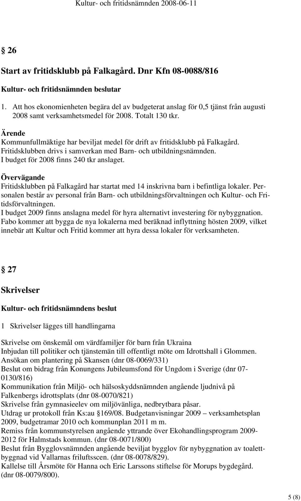 Kommunfullmäktige har beviljat medel för drift av fritidsklubb på Falkagård. Fritidsklubben drivs i samverkan med Barn- och utbildningsnämnden. I budget för 2008 finns 240 tkr anslaget.