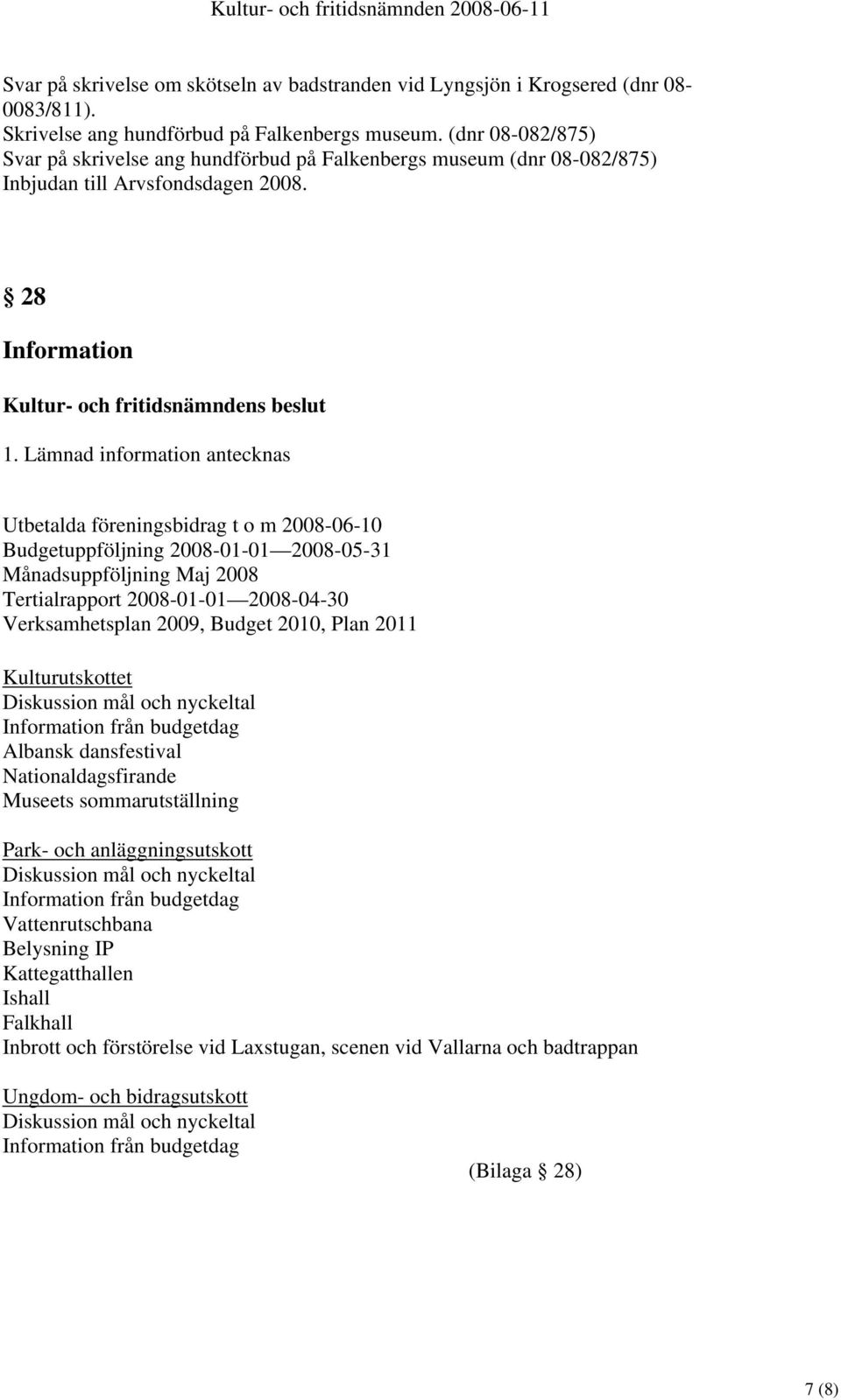 Lämnad information antecknas Utbetalda föreningsbidrag t o m 2008-06-10 Budgetuppföljning 2008-01-01 2008-05-31 Månadsuppföljning Maj 2008 Tertialrapport 2008-01-01 2008-04-30 Verksamhetsplan 2009,