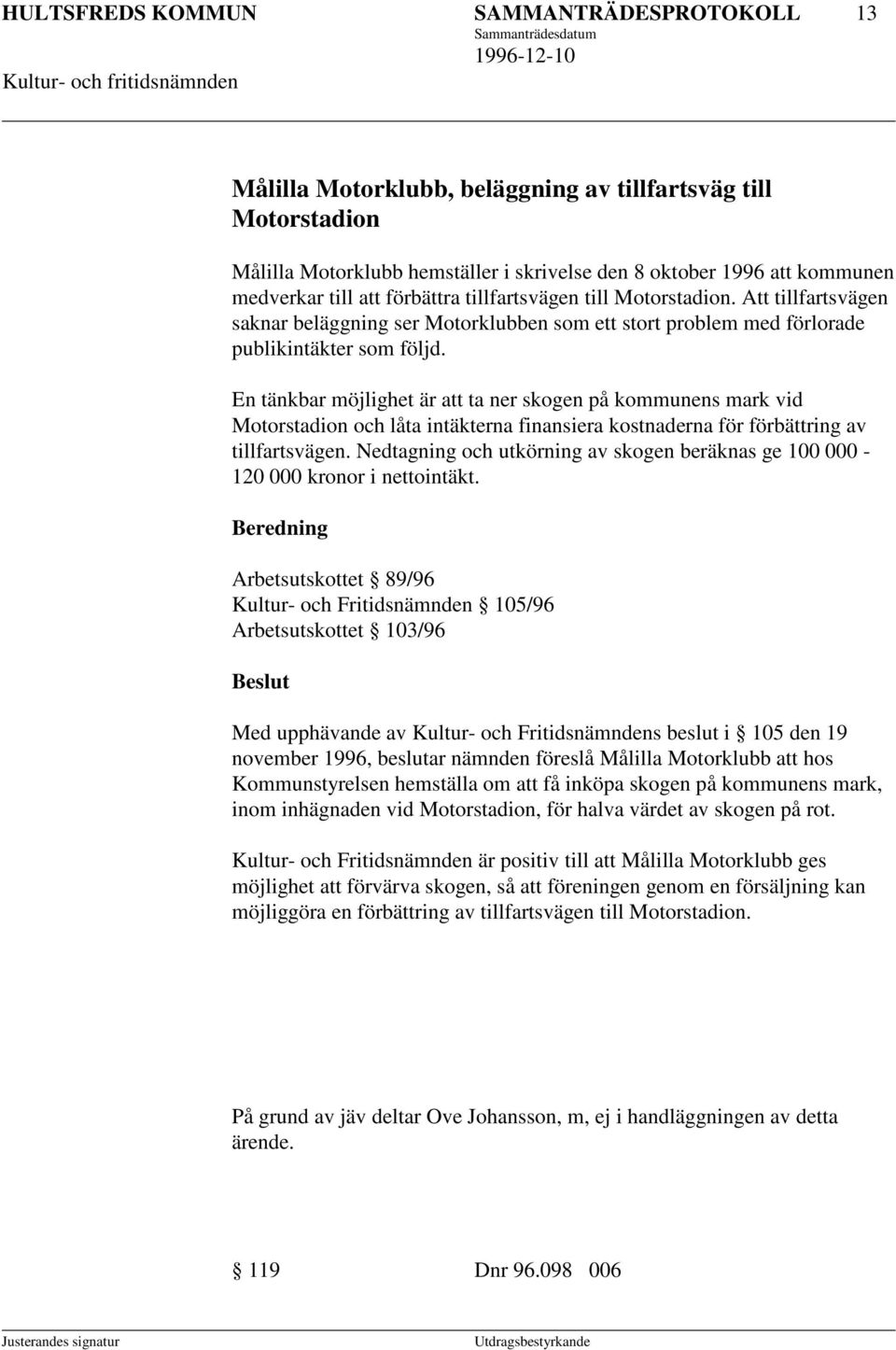 En tänkbar möjlighet är att ta ner skogen på kommunens mark vid Motorstadion och låta intäkterna finansiera kostnaderna för förbättring av tillfartsvägen.