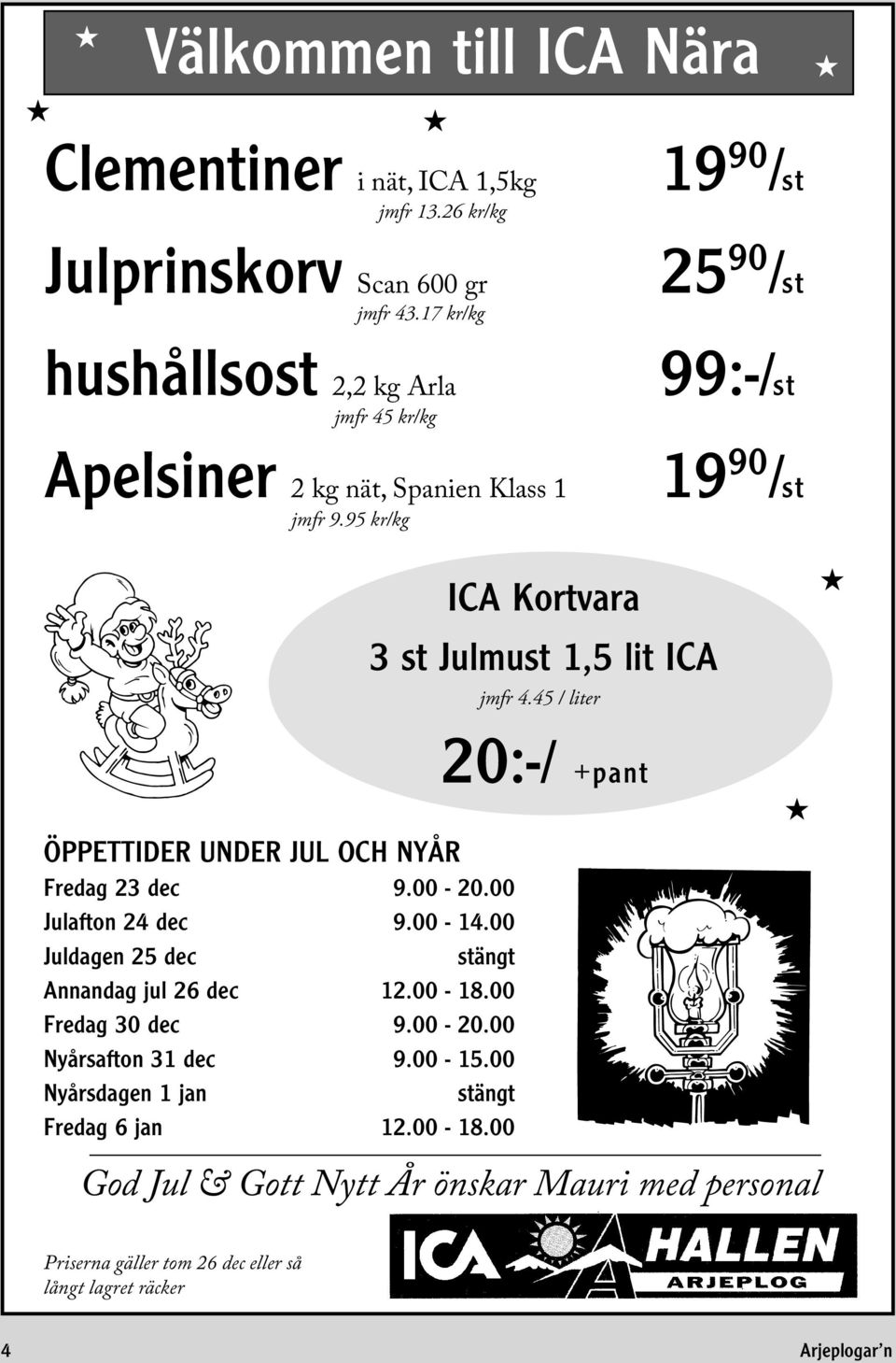 95 kr/kg 25 90 /st 99:-/st 19 90 /st ICA Kortvara 3 st Julmust 1,5 lit ICA jmfr 4.45 / liter ÖPPETTIDER UNDER JUL OCH NYÅR Fredag 23 dec 9.00-20.00 Julafton 24 dec 9.