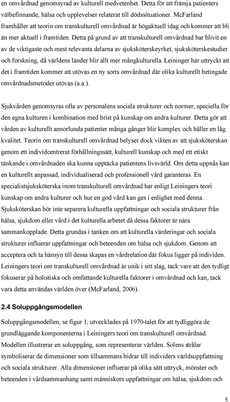 Detta på grund av att transkulturell omvårdnad har blivit en av de viktigaste och mest relevanta delarna av sjuksköterskeyrket, sjuksköterskestudier och forskning, då världens länder blir allt mer