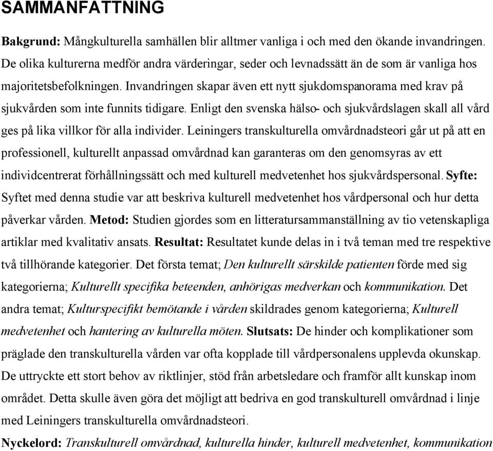 Invandringen skapar även ett nytt sjukdomspanorama med krav på sjukvården som inte funnits tidigare. Enligt den svenska hälso- och sjukvårdslagen skall all vård ges på lika villkor för alla individer.