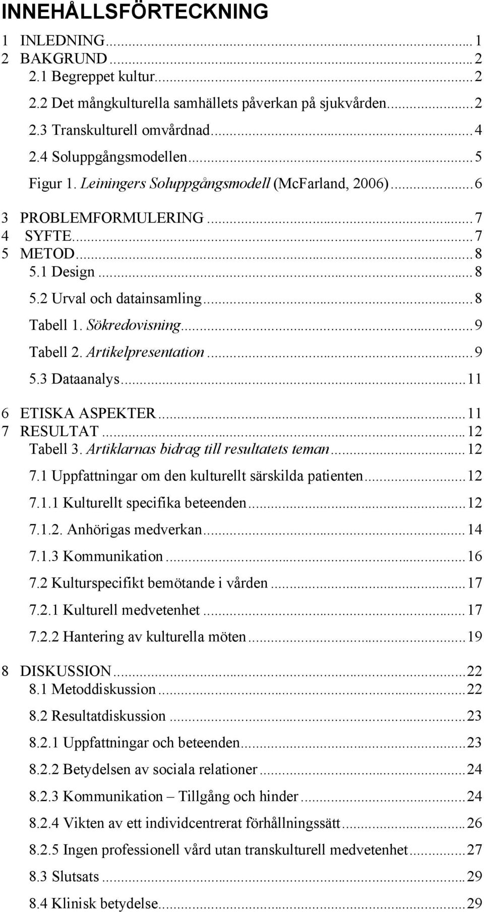 Artikelpresentation...9 5.3 Dataanalys...11 6 ETISKA ASPEKTER...11 7 RESULTAT...12 Tabell 3. Artiklarnas bidrag till resultatets teman...12 7.1 Uppfattningar om den kulturellt särskilda patienten.