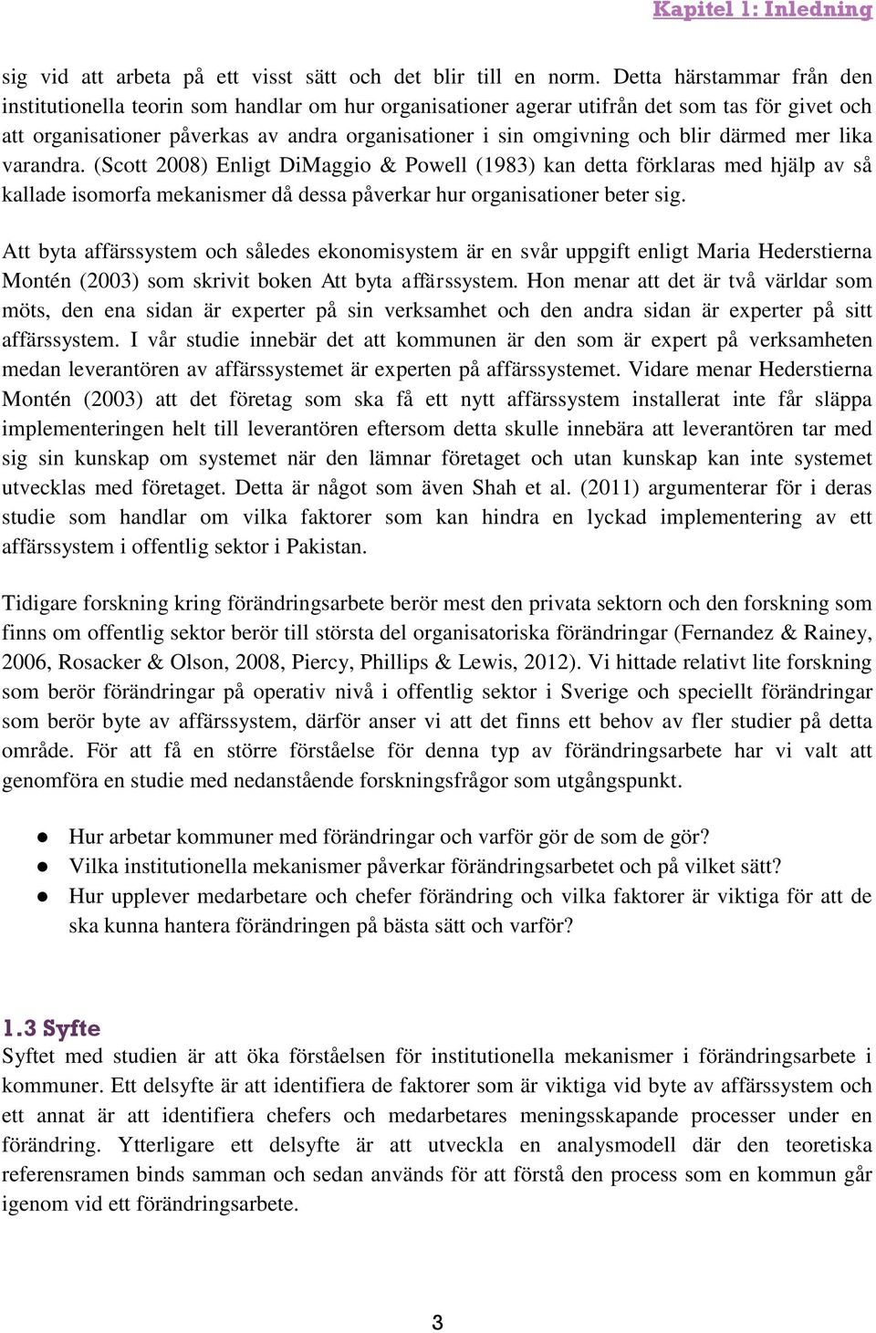 blir därmed mer lika varandra. (Scott 2008) Enligt DiMaggio & Powell (1983) kan detta förklaras med hjälp av så kallade isomorfa mekanismer då dessa påverkar hur organisationer beter sig.