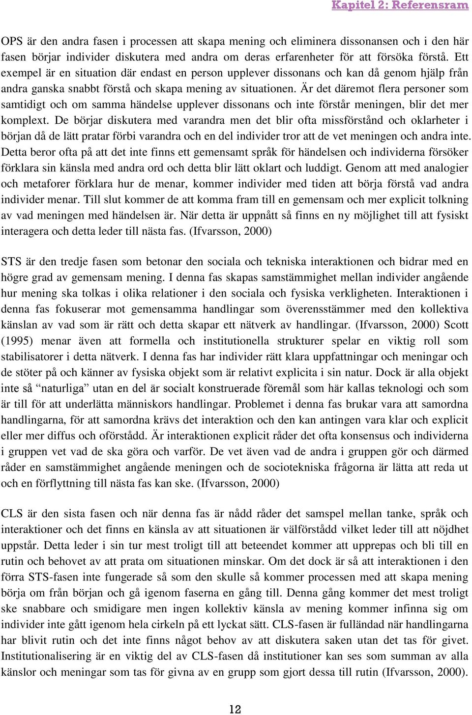 Är det däremot flera personer som samtidigt och om samma händelse upplever dissonans och inte förstår meningen, blir det mer komplext.