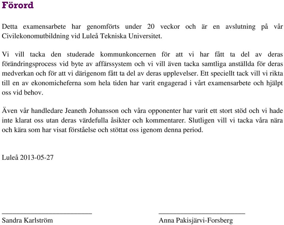 vi därigenom fått ta del av deras upplevelser. Ett speciellt tack vill vi rikta till en av ekonomicheferna som hela tiden har varit engagerad i vårt examensarbete och hjälpt oss vid behov.