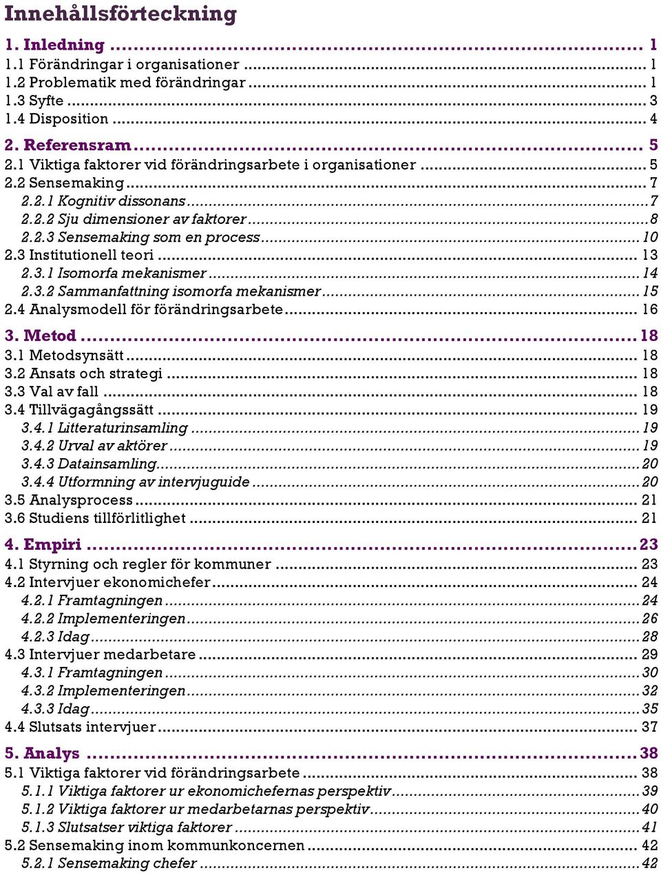 3 Institutionell teori... 13 2.3.1 Isomorfa mekanismer... 14 2.3.2 Sammanfattning isomorfa mekanismer... 15 2.4 Analysmodell för förändringsarbete... 16 3. Metod... 18 3.1 Metodsynsätt... 18 3.2 Ansats och strategi.