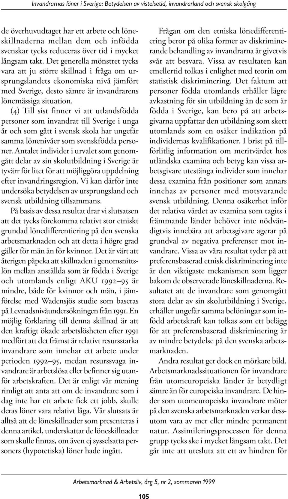 (4) Till sist finner vi att utlandsfödda personer som invandrat till Sverige i unga år och som gått i svensk skola har ungefär samma lönenivåer som svenskfödda personer.