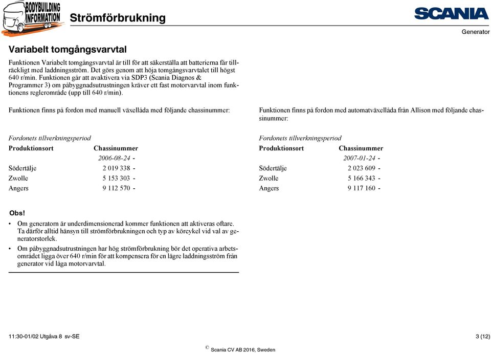 Funktionen går att avaktivera via SDP3 (Scania Diagnos & Programmer 3) om påbyggnadsutrustningen kräver ett fast motorvarvtal inom funktionens reglerområde (upp till 640 r/min).