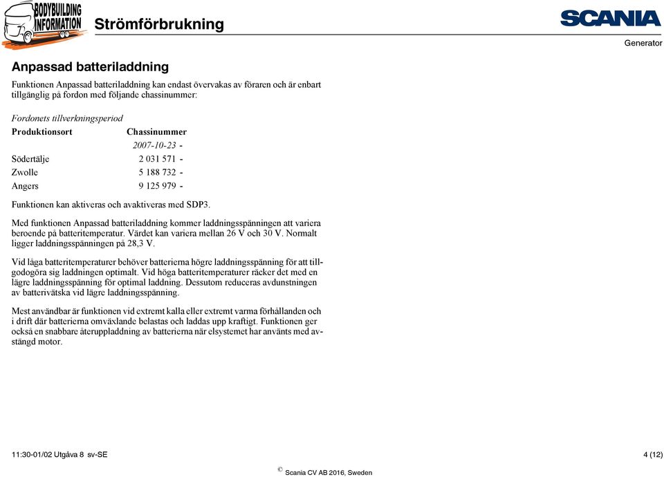 Med funktionen Anpassad batteriladdning kommer laddningsspänningen att variera beroende på batteritemperatur. Värdet kan variera mellan 26 V och 30 V. Normalt ligger laddningsspänningen på 28,3 V.