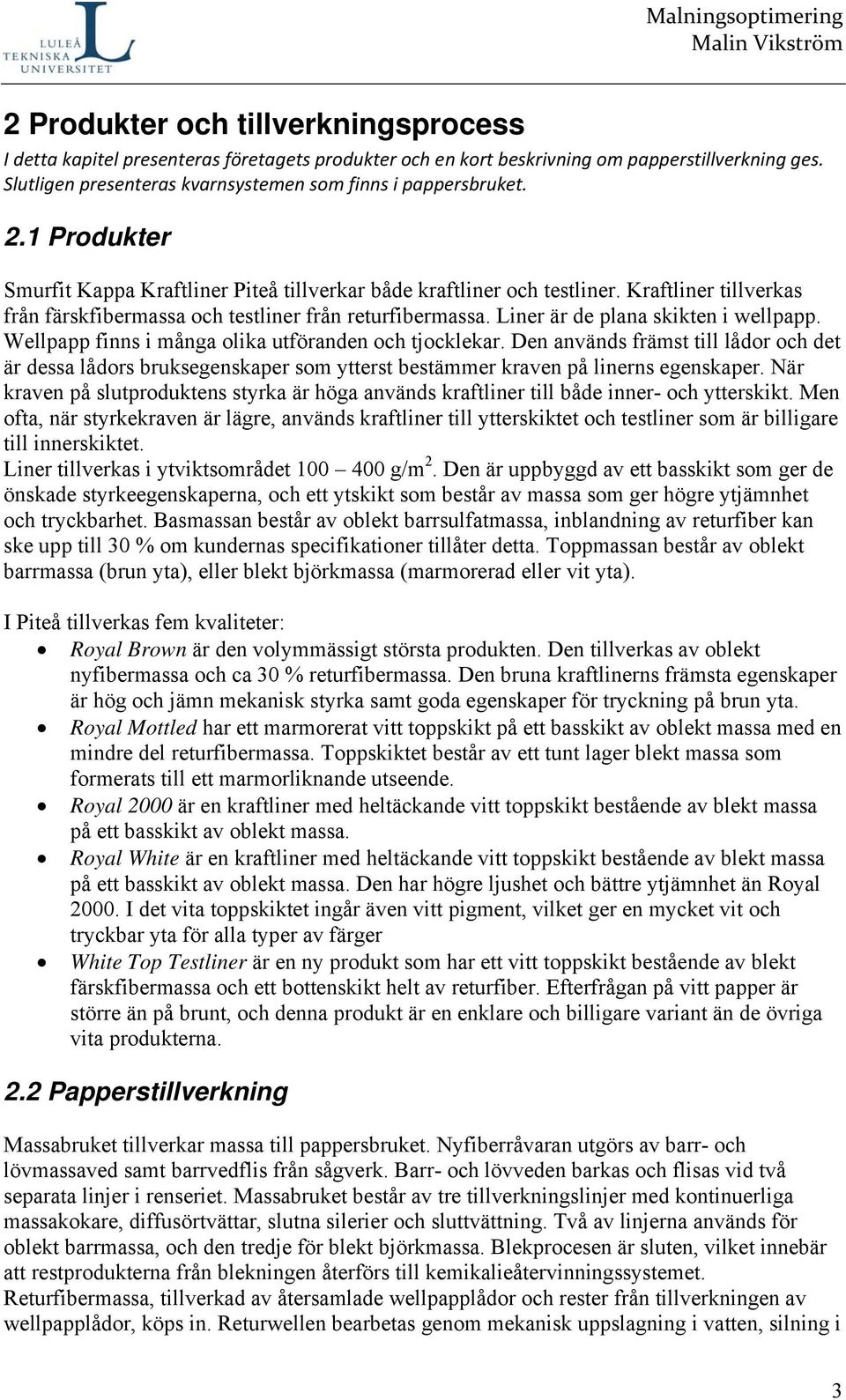Liner är de plana skikten i wellpapp. Wellpapp finns i många olika utföranden och tjocklekar.