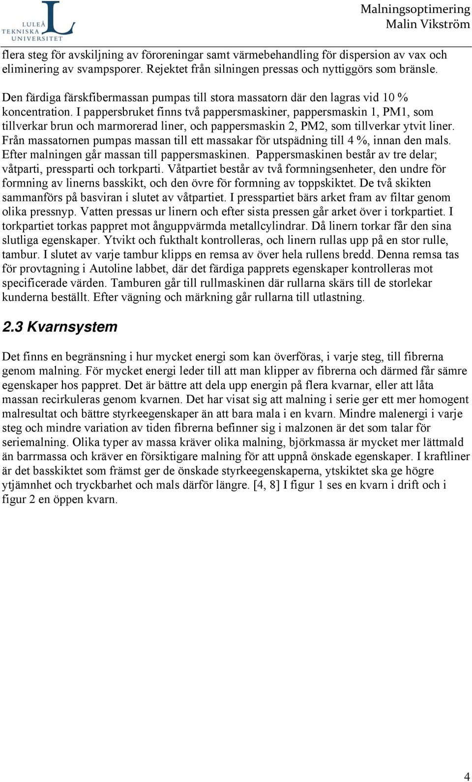 I pappersbruket finns två pappersmaskiner, pappersmaskin 1, PM1, som tillverkar brun och marmorerad liner, och pappersmaskin 2, PM2, som tillverkar ytvit liner.
