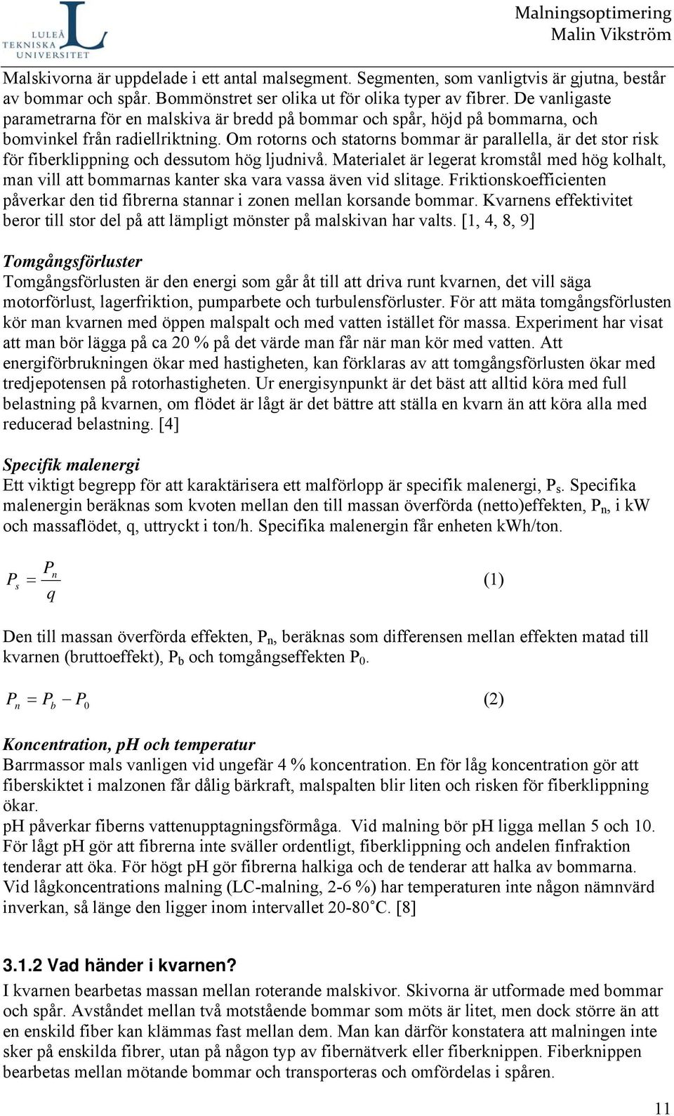 Om rotorns och statorns bommar är parallella, är det stor risk för fiberklippning och dessutom hög ljudnivå.