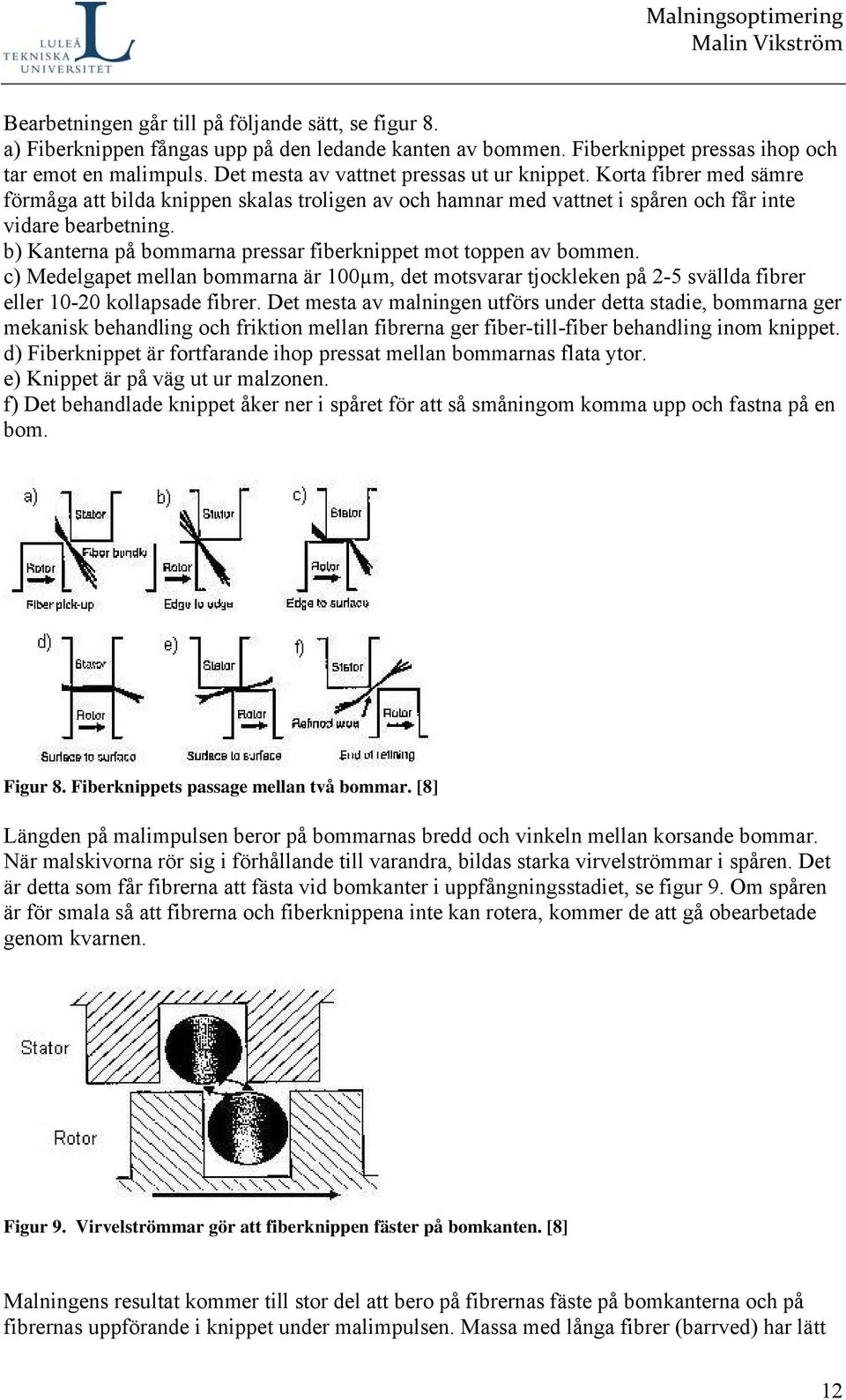 b) Kanterna på bommarna pressar fiberknippet mot toppen av bommen. c) Medelgapet mellan bommarna är 100µm, det motsvarar tjockleken på 2-5 svällda fibrer eller 10-20 kollapsade fibrer.