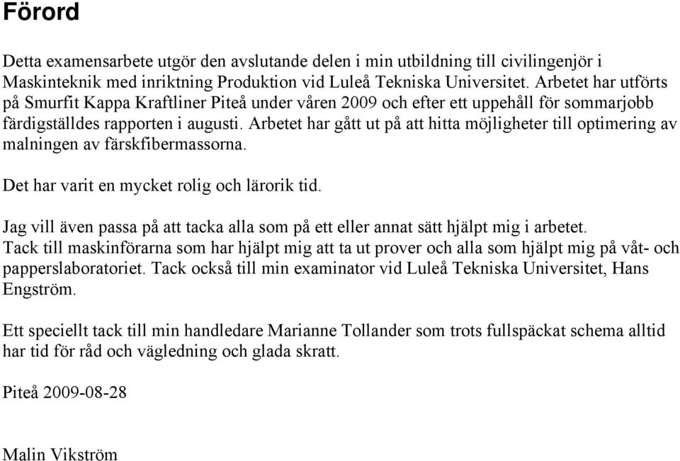 Arbetet har gått ut på att hitta möjligheter till optimering av malningen av färskfibermassorna. Det har varit en mycket rolig och lärorik tid.