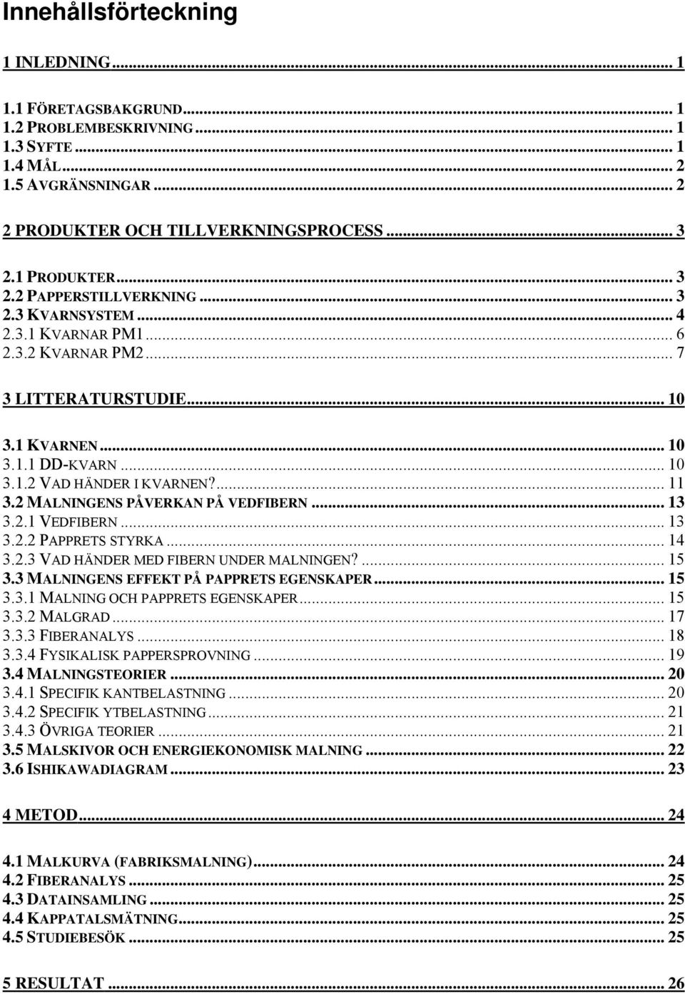 2 MALNINGENS PÅVERKAN PÅ VEDFIBERN... 13 3.2.1 VEDFIBERN... 13 3.2.2 PAPPRETS STYRKA... 14 3.2.3 VAD HÄNDER MED FIBERN UNDER MALNINGEN?... 15 3.3 MALNINGENS EFFEKT PÅ PAPPRETS EGENSKAPER... 15 3.3.1 MALNING OCH PAPPRETS EGENSKAPER.