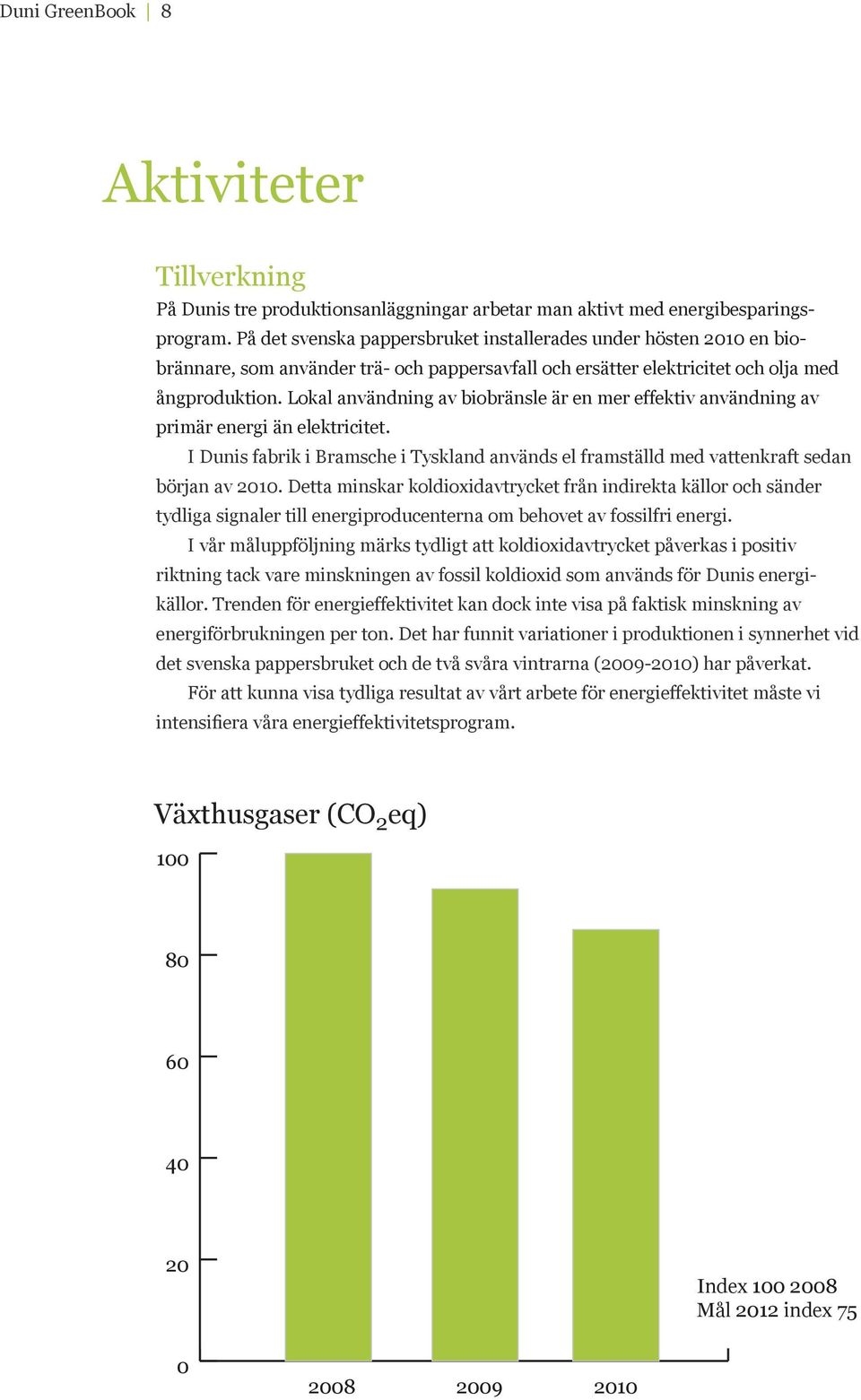 Lokal användning av biobränsle är en mer effektiv användning av primär energi än elektricitet. I Dunis fabrik i Bramsche i Tyskland används el framställd med vattenkraft sedan början av 2010.