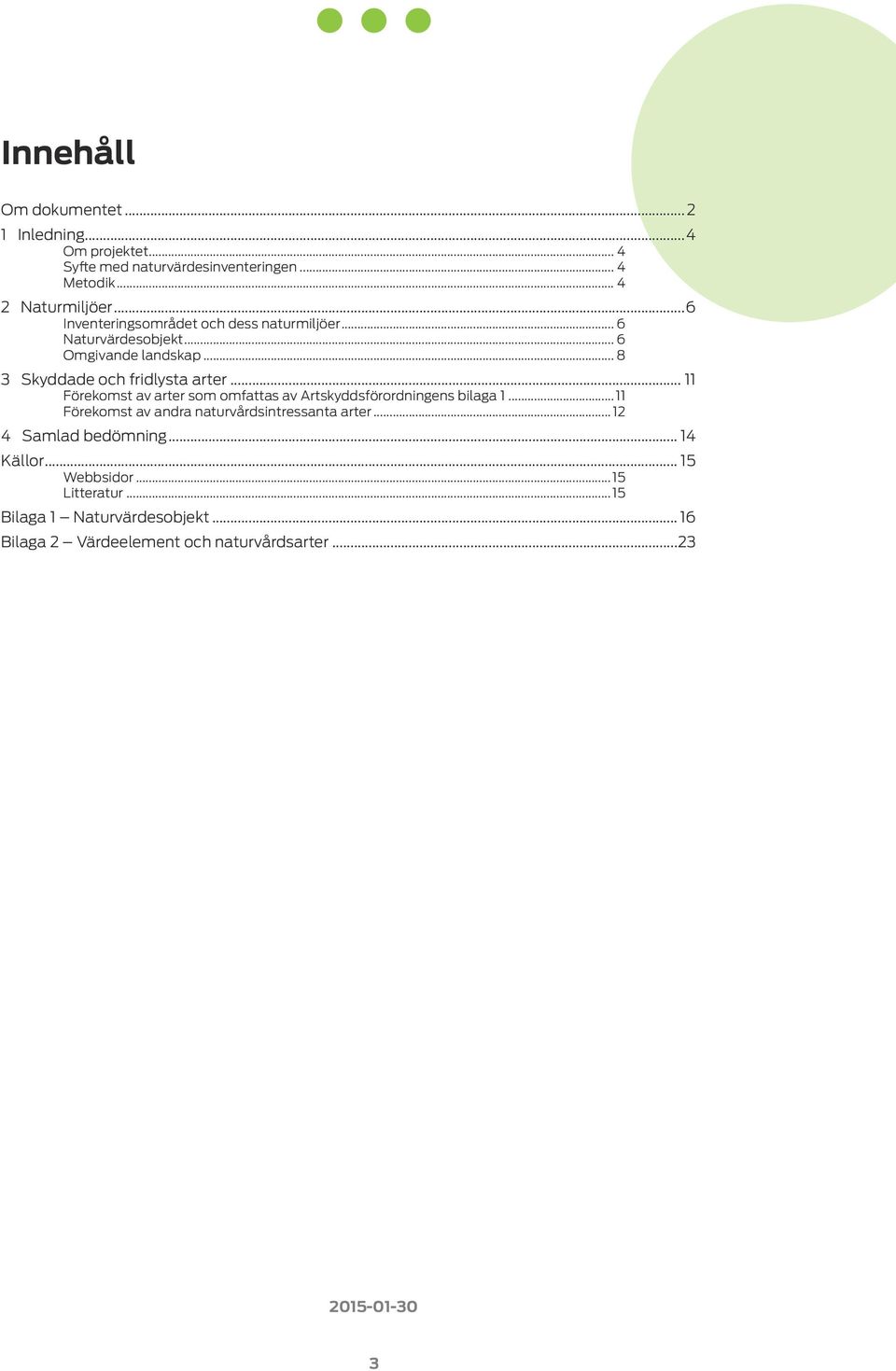 .. 11 Förekomst av arter som omfattas av Artskyddsförordningens bilaga 1...11 Förekomst av andra naturvårdsintressanta arter.