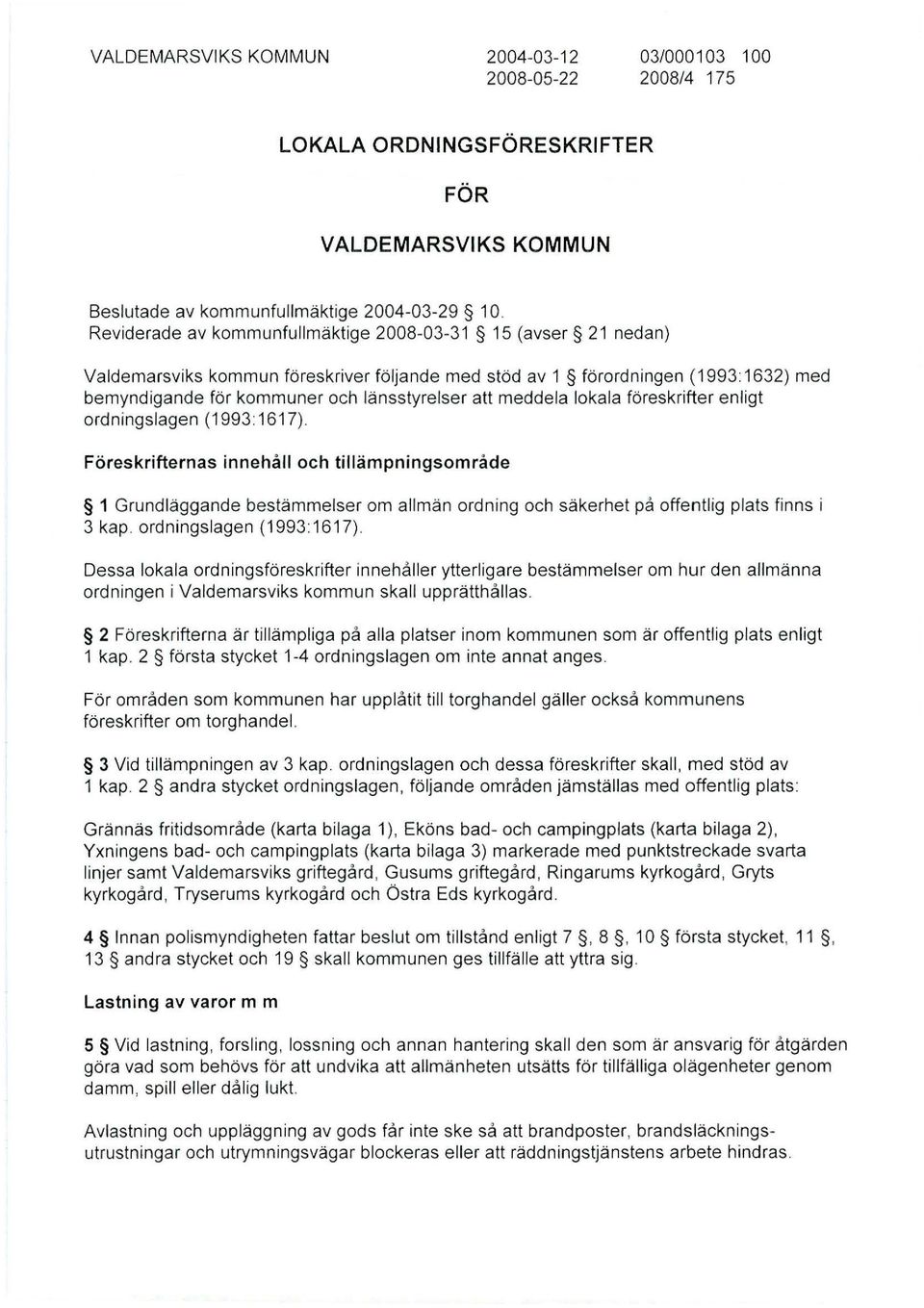 okaa föreskrifter enigt ordningsagen (1993: 1617). Föreskrifternas innehå och tiämpningsområde 1 Grundäggande bestämmeser om amän ordning och säkerhet på offentig pats finns i 3 kap.