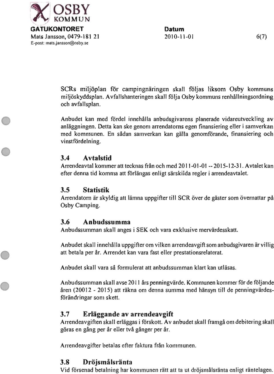 Detta kan ske genom arrendatorns egen finansiering eller i samverkan med kommunen. En sådan samverkan kan gälla genomförande, finansiering och vinstfördelning. 3.