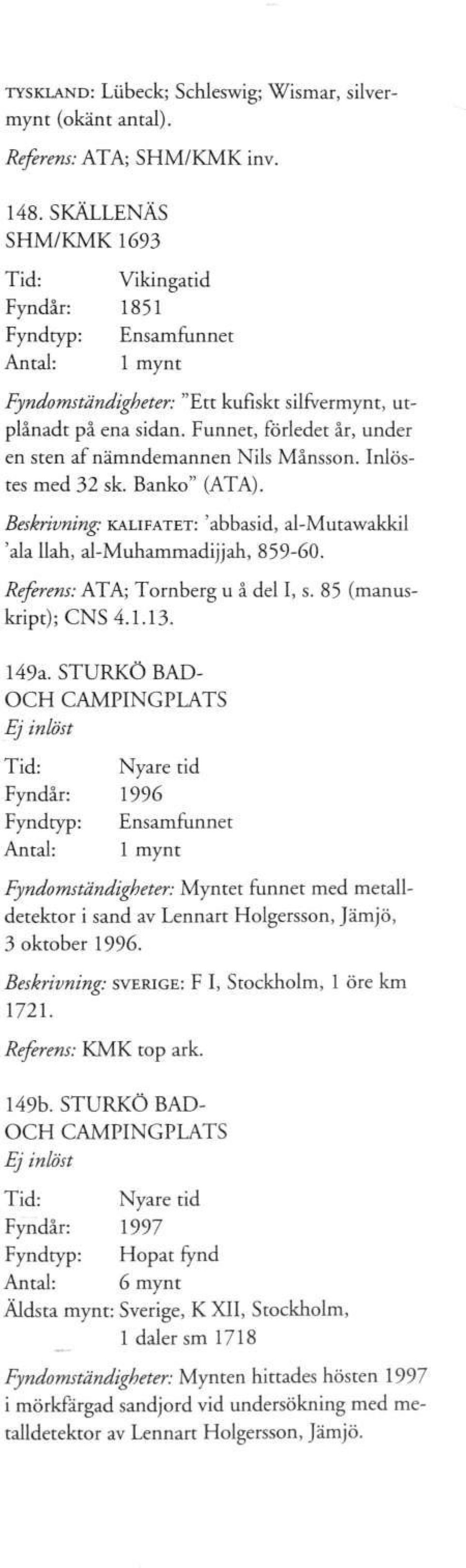 Funnet, förledet år, under en sten af nämndemannen Nils Månsson. Inlöstes med 32 sk. Banko" (ATA). Beskrivning: KALIFATET: 'abbasid, al-mutawakkil 'ala llah, al-muhammadijjah, 859-60.