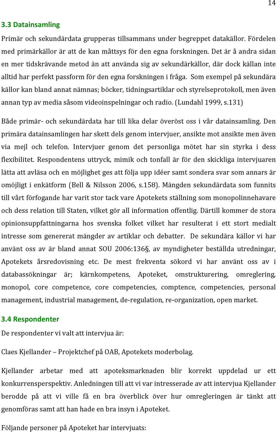 somexempelpåsekundära källorkanblandannatnämnas;böcker,tidningsartiklarochstyrelseprotokoll,menäven annantypavmediasåsomvideoinspelningarochradio.(lundahl1999,s.