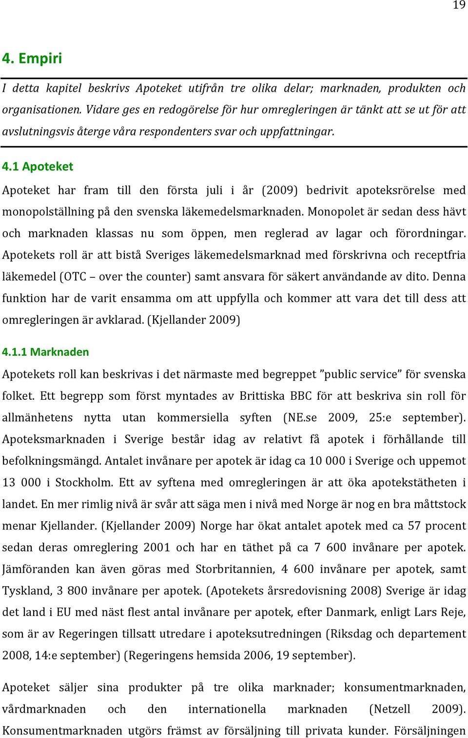 1Apoteket Apoteket har fram till den första juli i år (2009) bedrivit apoteksrörelse med monopolställningpådensvenskaläkemedelsmarknaden.