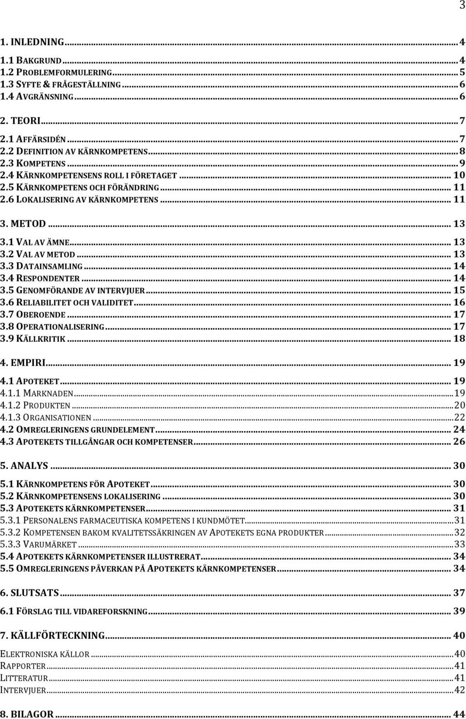 4RESPONDENTER... 14 3.5GENOMFÖRANDEAVINTERVJUER... 15 3.6RELIABILITETOCHVALIDITET... 16 3.7OBEROENDE... 17 3.8OPERATIONALISERING... 17 3.9KÄLLKRITIK... 18 4.EMPIRI... 19 4.1APOTEKET... 19 4.1.1MARKNADEN.