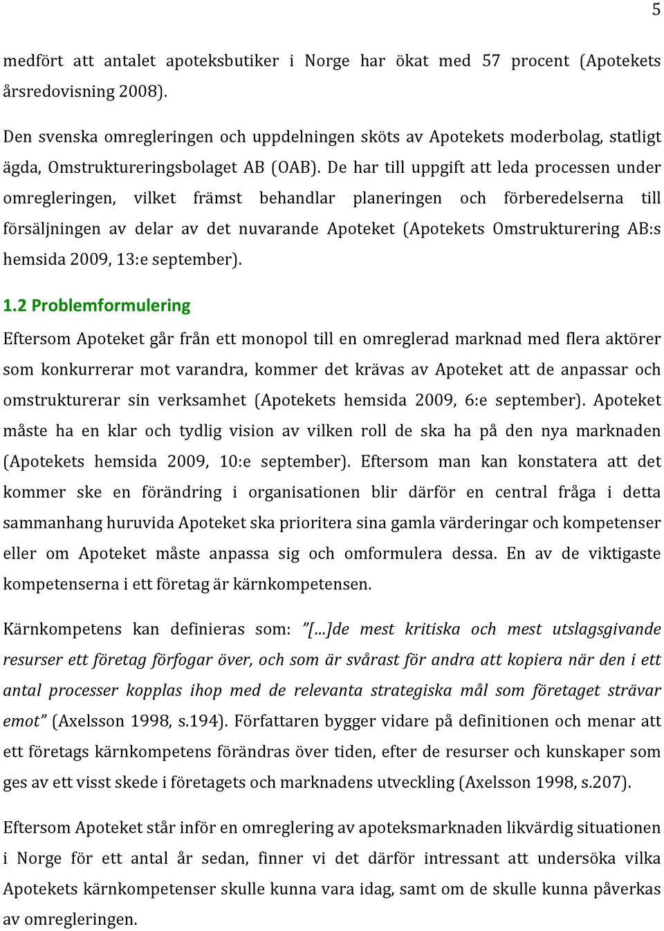 De har till uppgift att leda processen under omregleringen, vilket främst behandlar planeringen och förberedelserna till försäljningen av delar av det nuvarande Apoteket (Apotekets Omstrukturering