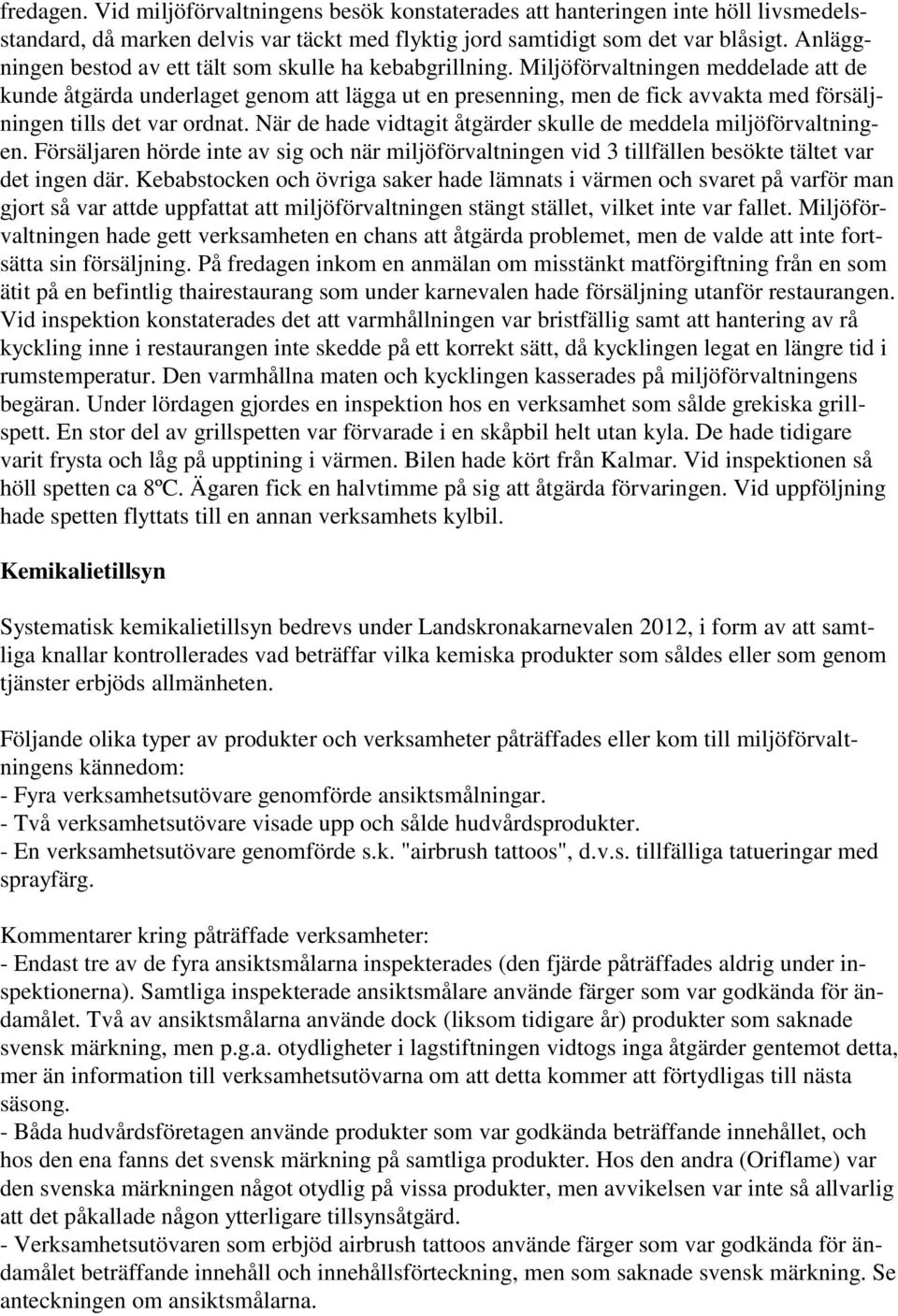 Miljöförvaltningen meddelade att de kunde åtgärda underlaget genom att lägga ut en presenning, men de fick avvakta med försäljningen tills det var ordnat.