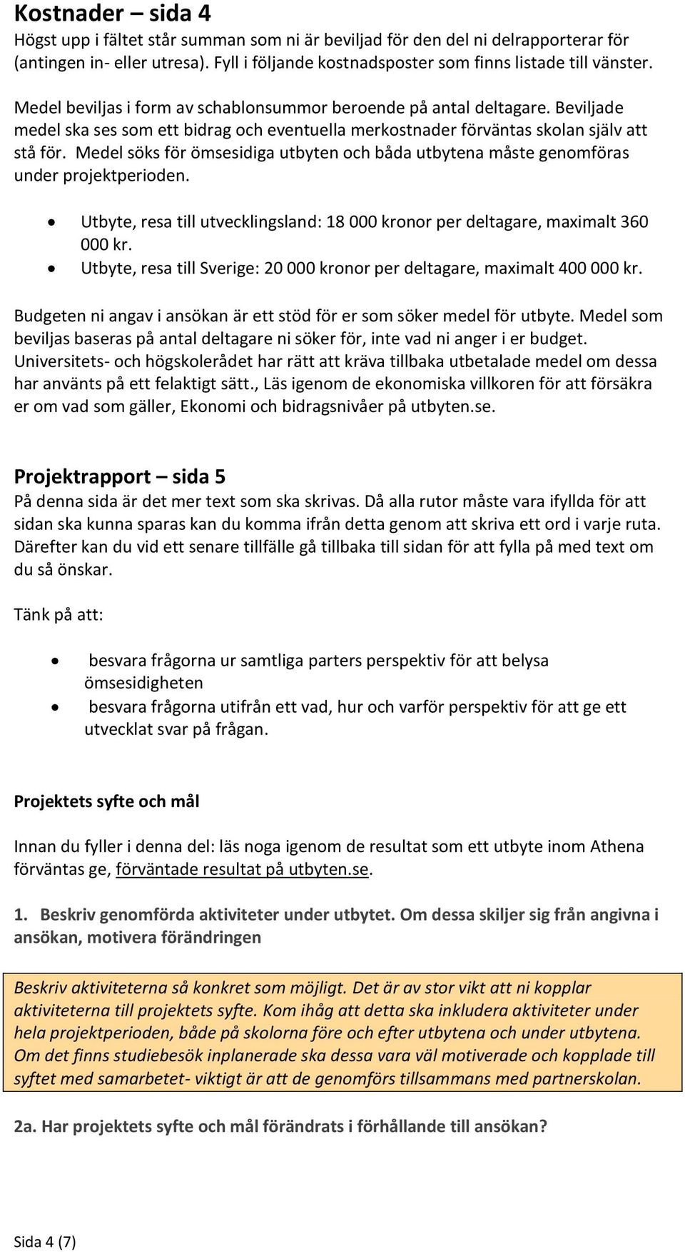 Medel söks för ömsesidiga utbyten och båda utbytena måste genomföras under projektperioden. Utbyte, resa till utvecklingsland: 18 000 kronor per deltagare, maximalt 360 000 kr.