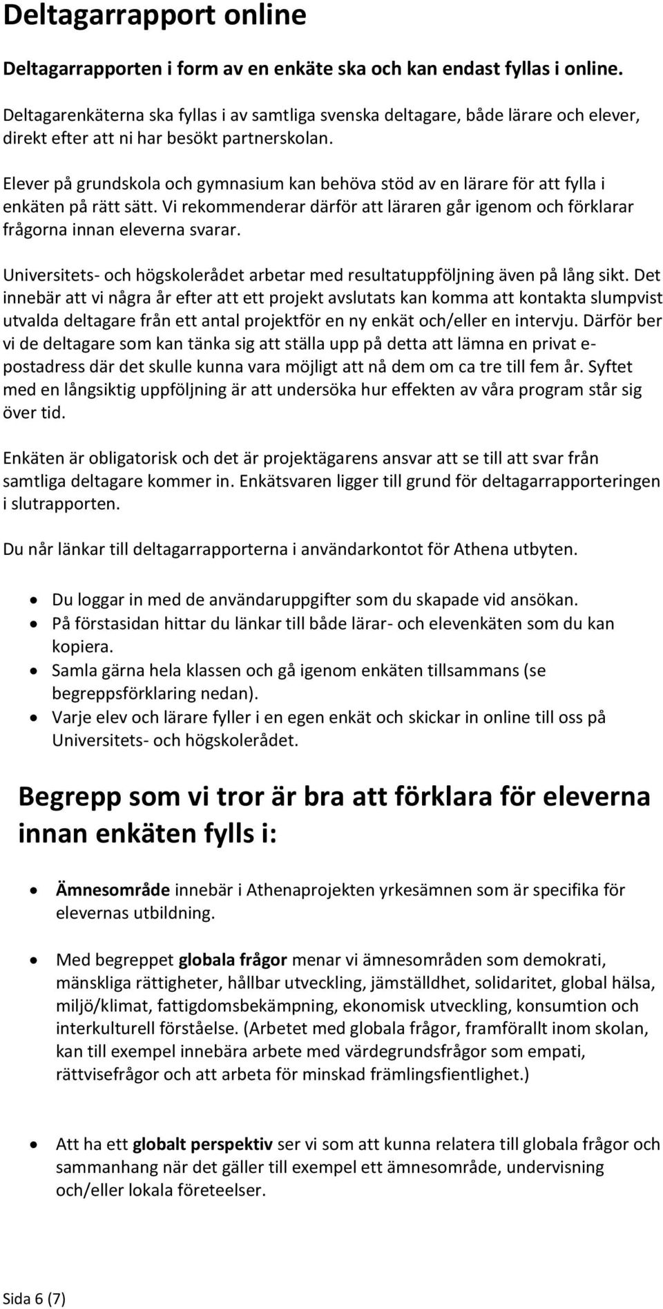 Elever på grundskola och gymnasium kan behöva stöd av en lärare för att fylla i enkäten på rätt sätt. Vi rekommenderar därför att läraren går igenom och förklarar frågorna innan eleverna svarar.