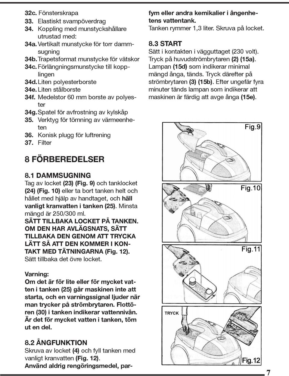 Verktyg för tömning av värmeenheten 36. Konisk plugg för luftrening 37. Filter 8.2 ÅNGFUNKTION Skruva av locket (4) och fyll tanken med vanligt kranvatten (Fig. 12).