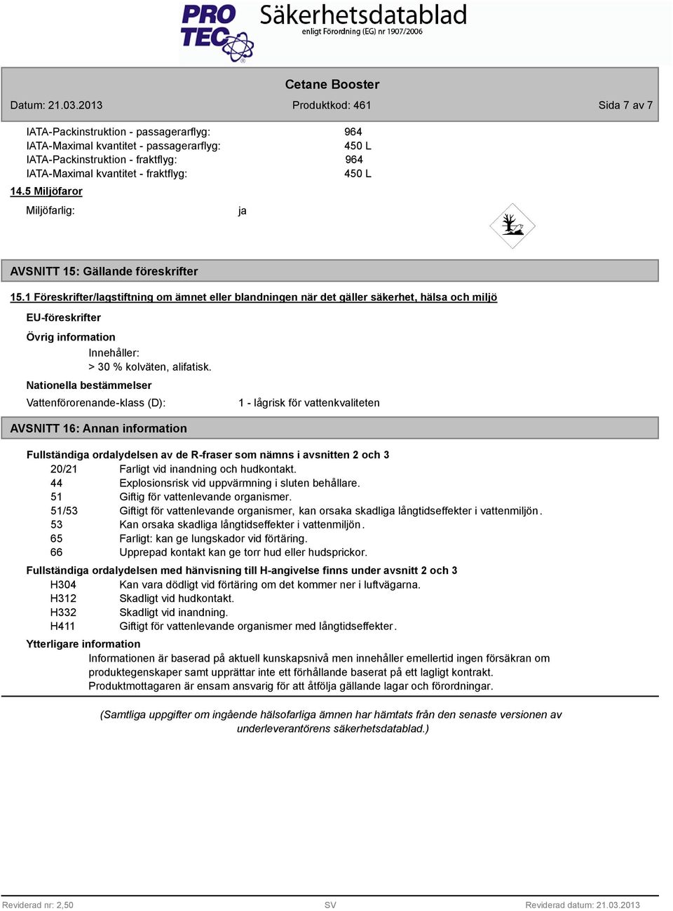 1 Föreskrifter/lagstiftning om ämnet eller blandningen när det gäller säkerhet, hälsa och miljö EU-föreskrifter Övrig information Innehåller: > 30 % kolväten, alifatisk.