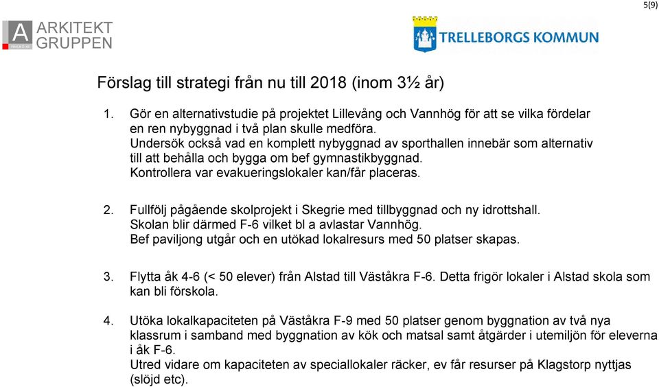 Fullfölj pågående skolprojekt i Skegrie med tillbyggnad och ny idrottshall. Skolan blir därmed F-6 vilket bl a avlastar Vannhög. Bef paviljong utgår och en utökad lokalresurs med 50 platser skapas. 3.