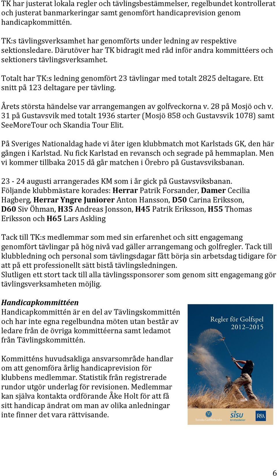 Totalt har TK:s ledning genomfört 23 tävlingar med totalt 2825 deltagare. Ett snitt på 123 deltagare per tävling. Årets största händelse var arrangemangen av golfveckorna v. 28 på Mosjö och v.