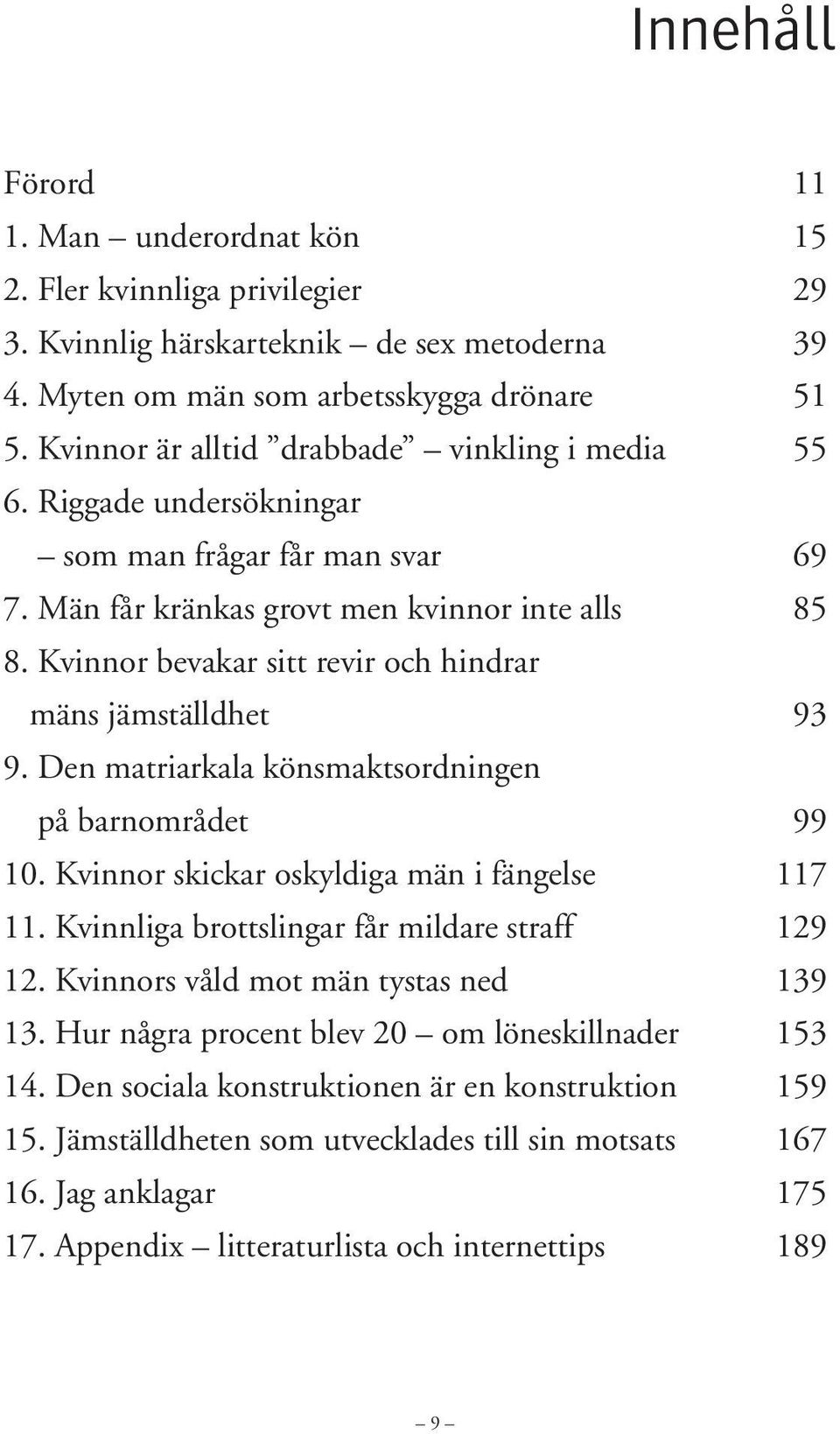 Kvinnor bevakar sitt revir och hindrar mäns jämställdhet 93 9. Den matriarkala könsmaktsordningen på barnområdet 99 10. Kvinnor skickar oskyldiga män i fängelse 117 11.