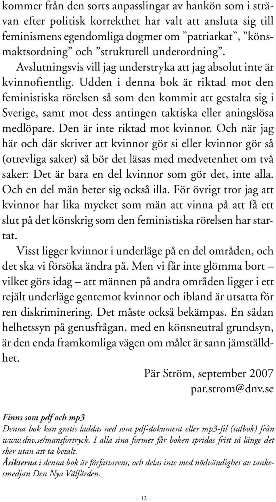 Udden i denna bok är riktad mot den feministiska rörelsen så som den kommit att gestalta sig i Sverige, samt mot dess antingen taktiska eller aningslösa medlöpare. Den är inte riktad mot kvinnor.