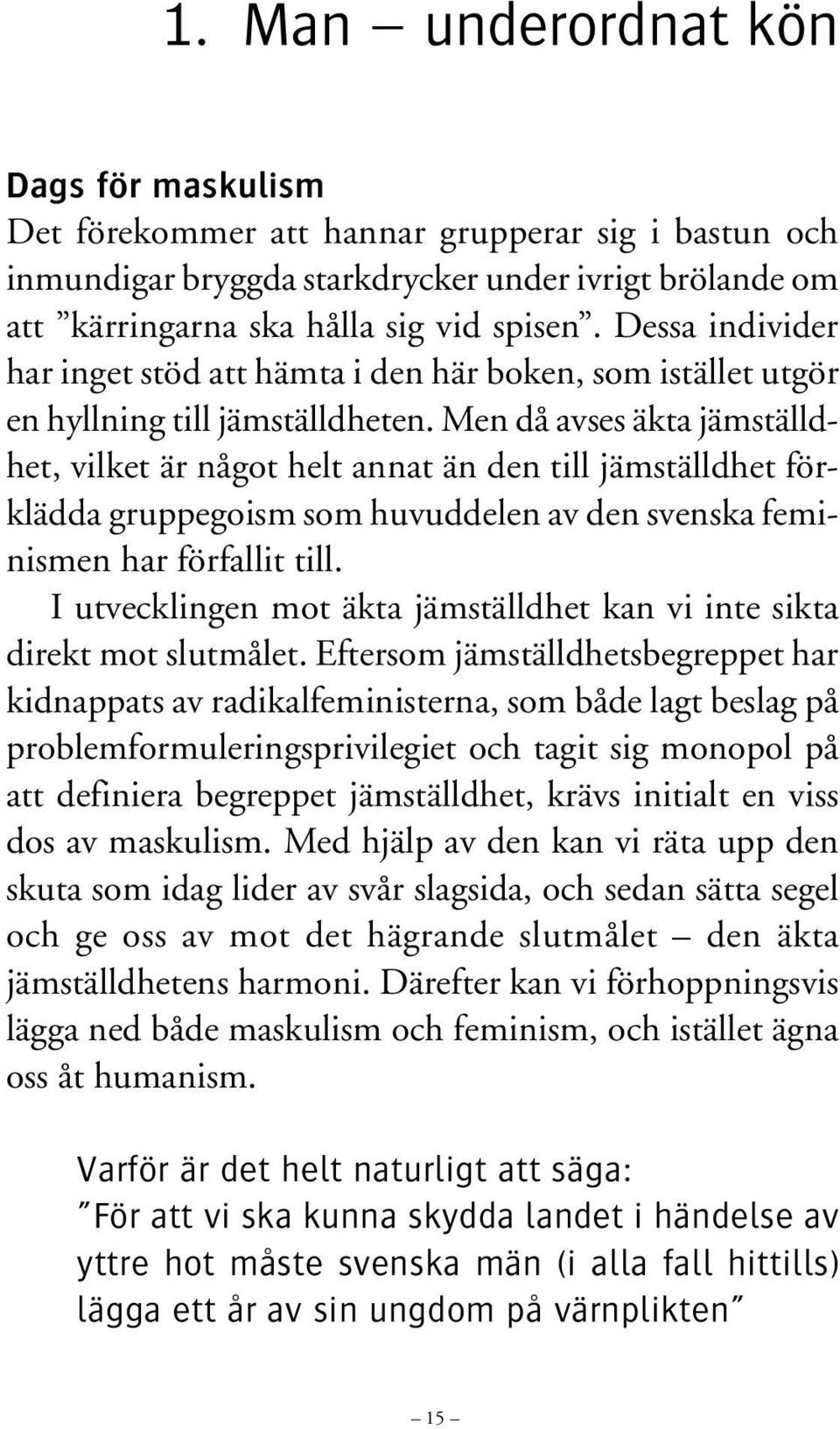 Men då avses äkta jämställdhet, vilket är något helt annat än den till jämställdhet förklädda gruppegoism som huvuddelen av den svenska feminismen har förfallit till.